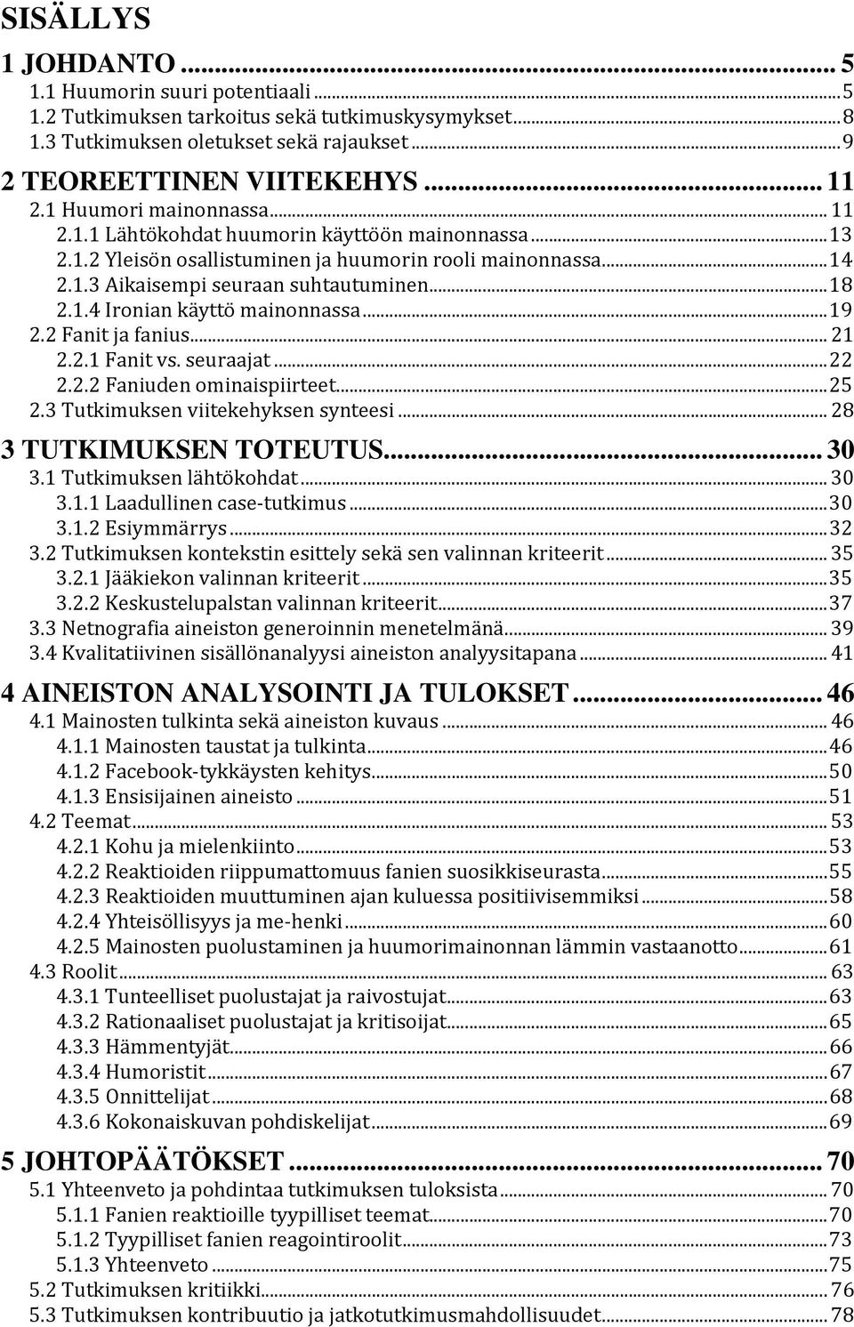 .. 19 2.2 Fanit ja fanius... 21 2.2.1 Fanit vs. seuraajat... 22 2.2.2 Faniuden ominaispiirteet... 25 2.3 Tutkimuksen viitekehyksen synteesi... 28 3 TUTKIMUKSEN TOTEUTUS... 30 3.