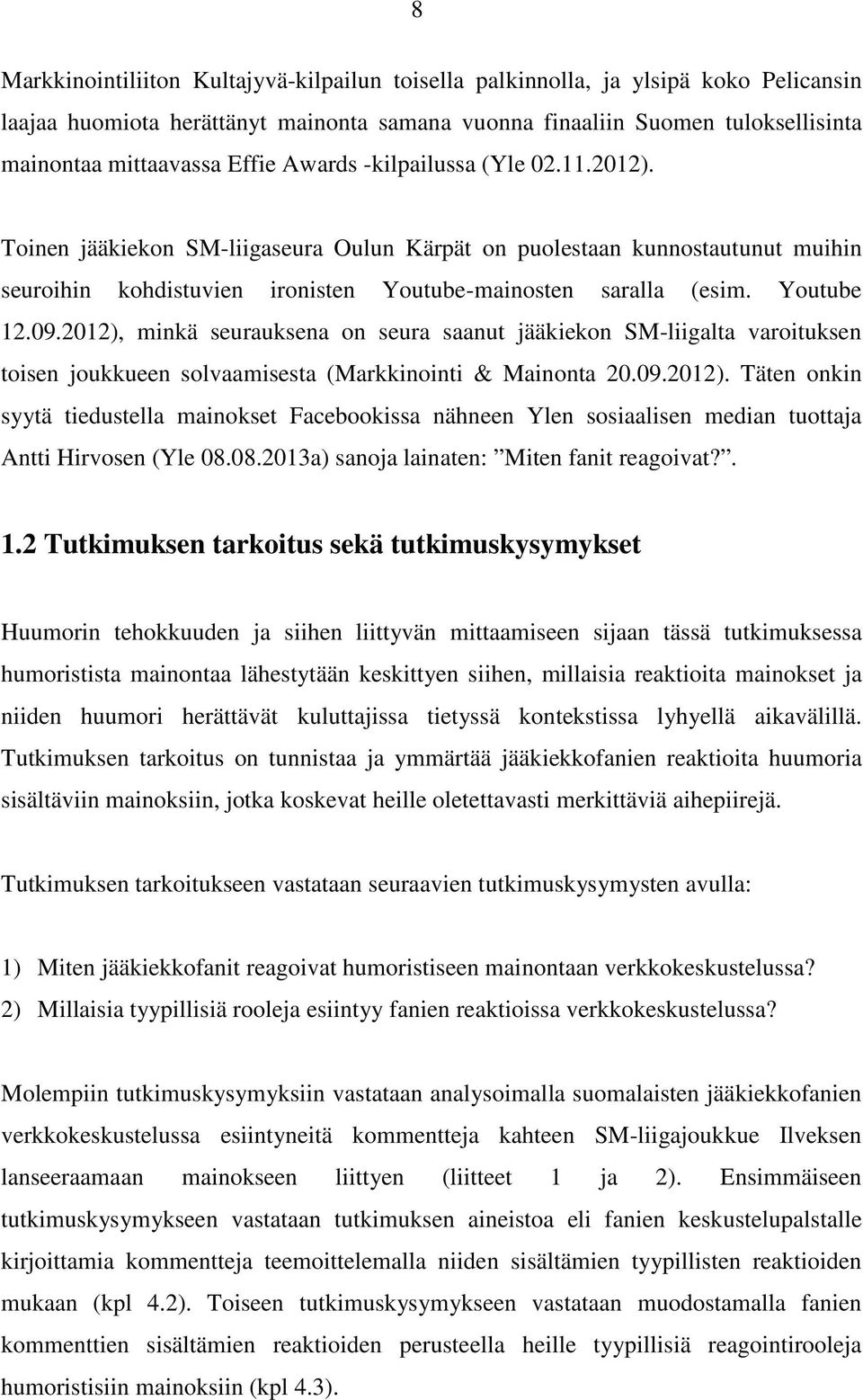 2012), minkä seurauksena on seura saanut jääkiekon SM-liigalta varoituksen toisen joukkueen solvaamisesta (Markkinointi & Mainonta 20.09.2012). Täten onkin syytä tiedustella mainokset Facebookissa nähneen Ylen sosiaalisen median tuottaja Antti Hirvosen (Yle 08.