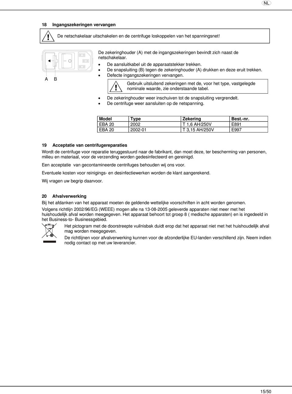 De snapsluiting (B) tegen de zekeringhouder (A) drukken en deze eruit trekken. Defecte ingangszekeringen vervangen.