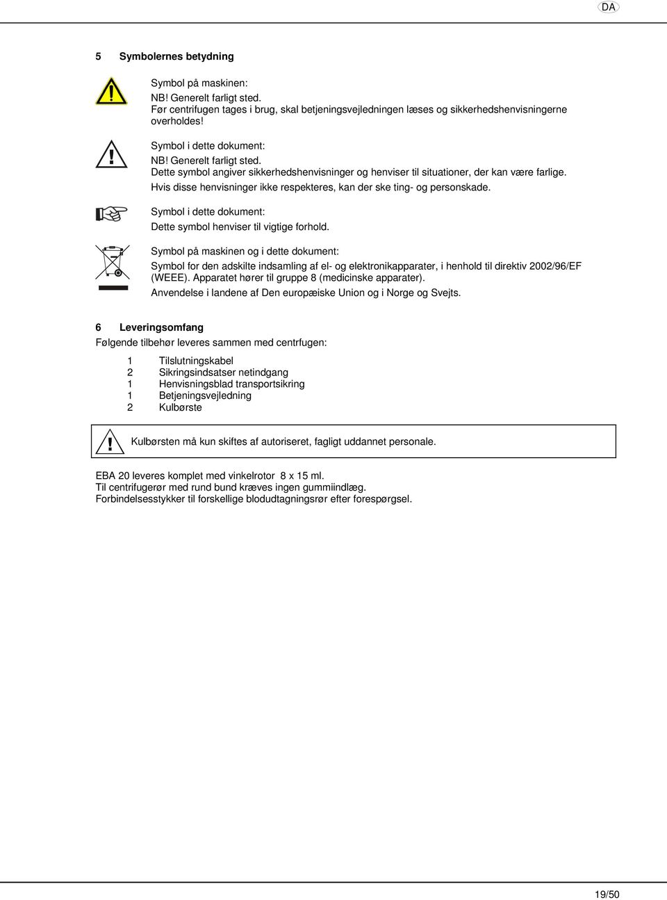 Hvis disse henvisninger ikke respekteres, kan der ske ting- og personskade. Symbol i dette dokument: Dette symbol henviser til vigtige forhold.