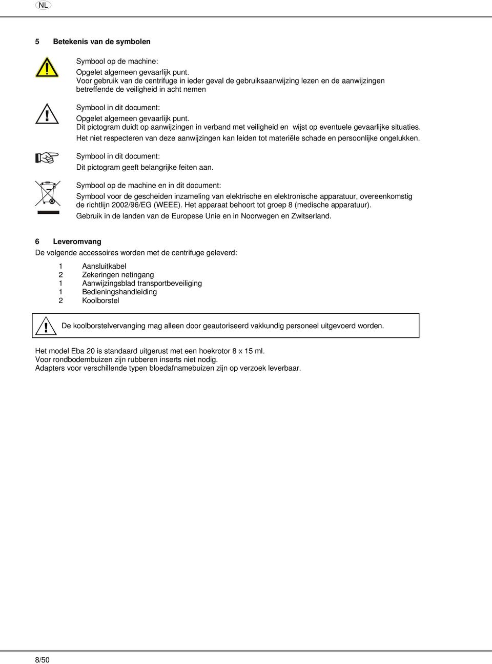 Dit pictogram duidt op aanwijzingen in verband met veiligheid en wijst op eventuele gevaarlijke situaties.