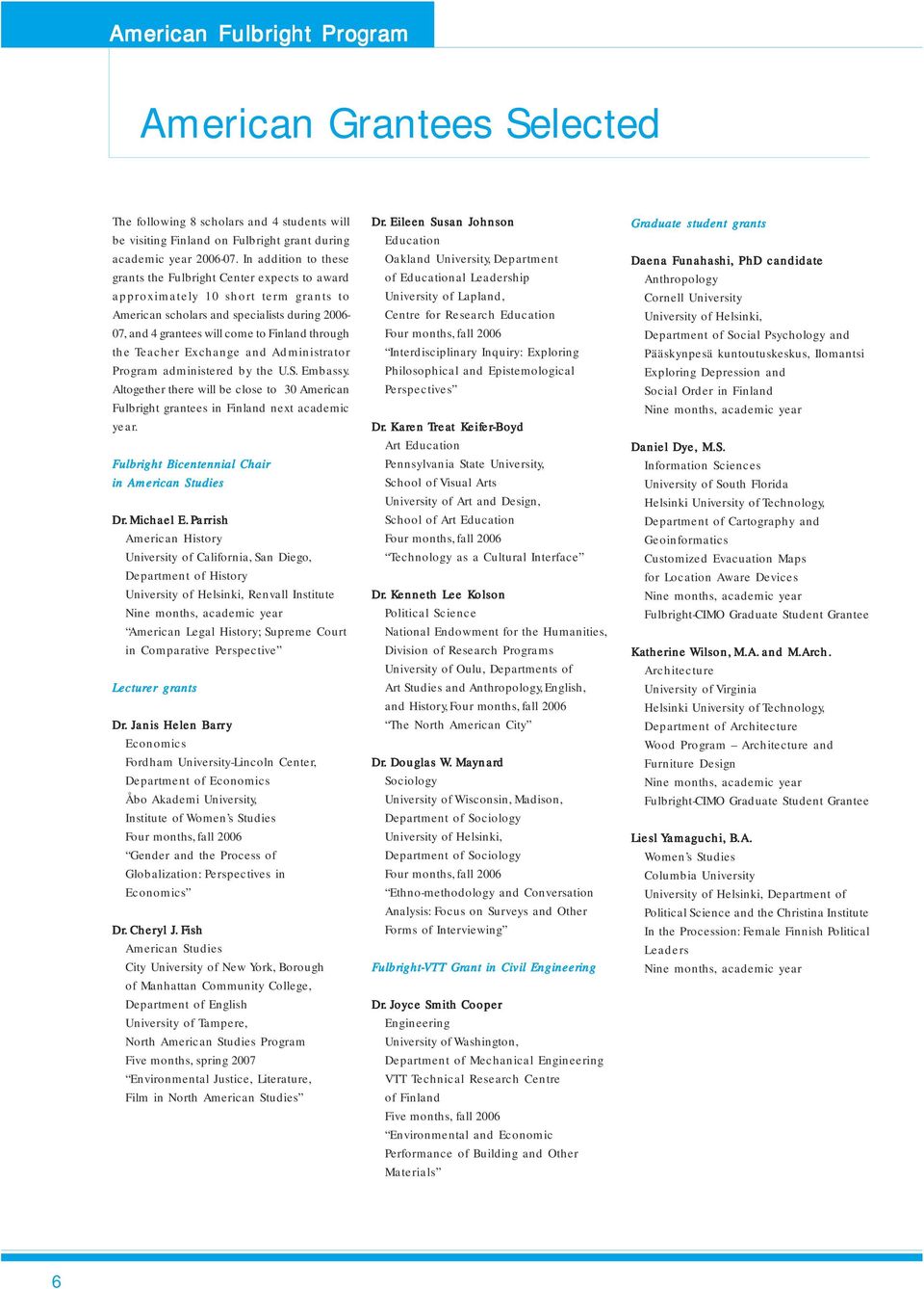 the Teacher Exchange and Administrator Program administered by the U.S. Embassy. Altogether there will be close to 30 American Fulbright grantees in Finland next academic year.