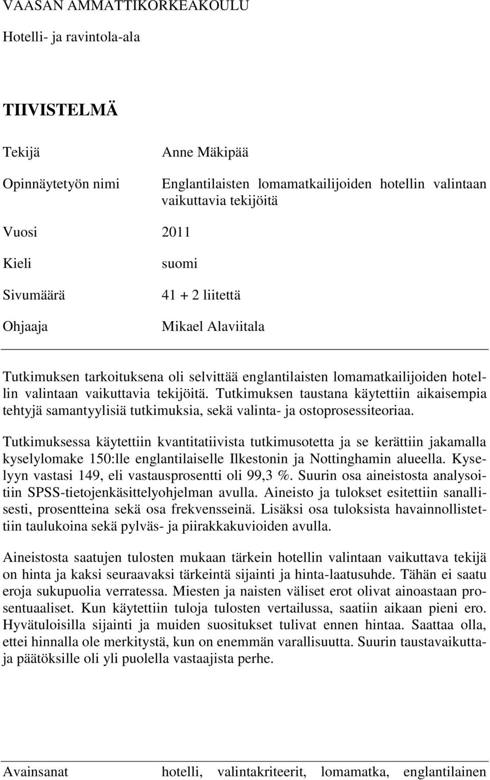 Tutkimuksen taustana käytettiin aikaisempia tehtyjä samantyylisiä tutkimuksia, sekä valinta- ja ostoprosessiteoriaa.