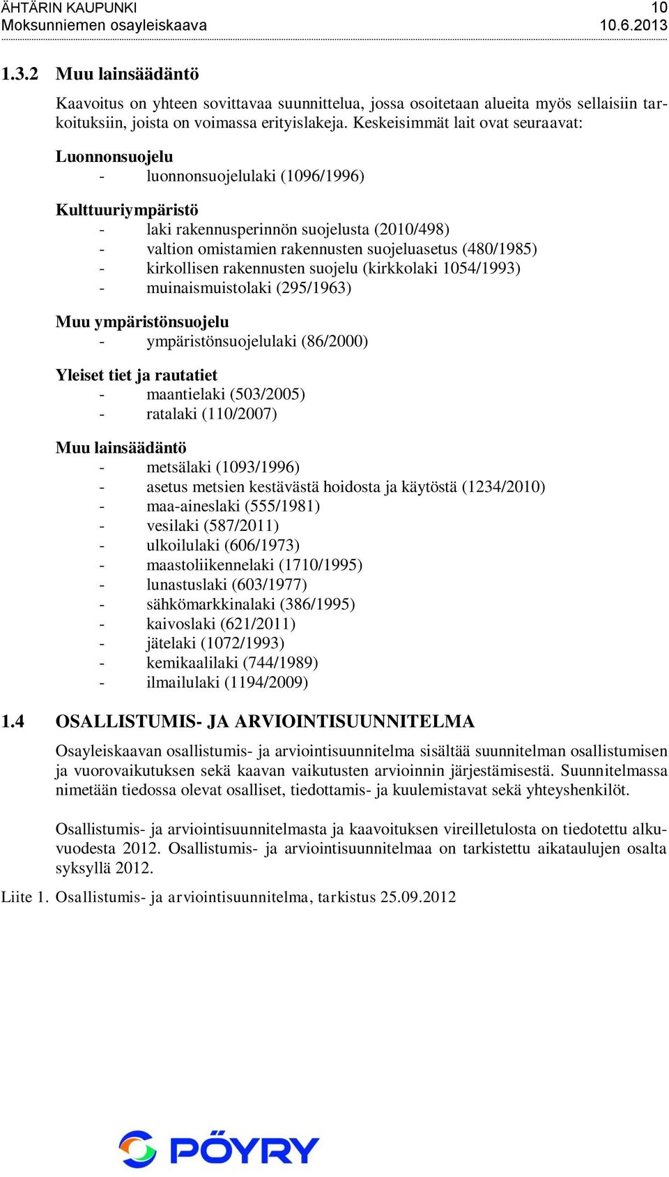 Keskeisimmät lait ovat seuraavat: Luonnonsuojelu - luonnonsuojelulaki (1096/1996) Kulttuuriympäristö - laki rakennusperinnön suojelusta (2010/498) - valtion omistamien rakennusten suojeluasetus