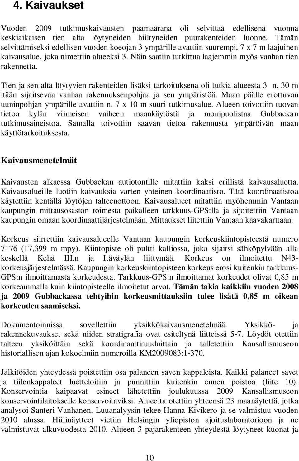 Tien ja sen alta löytyvien rakenteiden lisäksi tarkoituksena oli tutkia alueesta 3 n. 30 m itään sijaitsevaa vanhaa rakennuksenpohjaa ja sen ympäristöä.