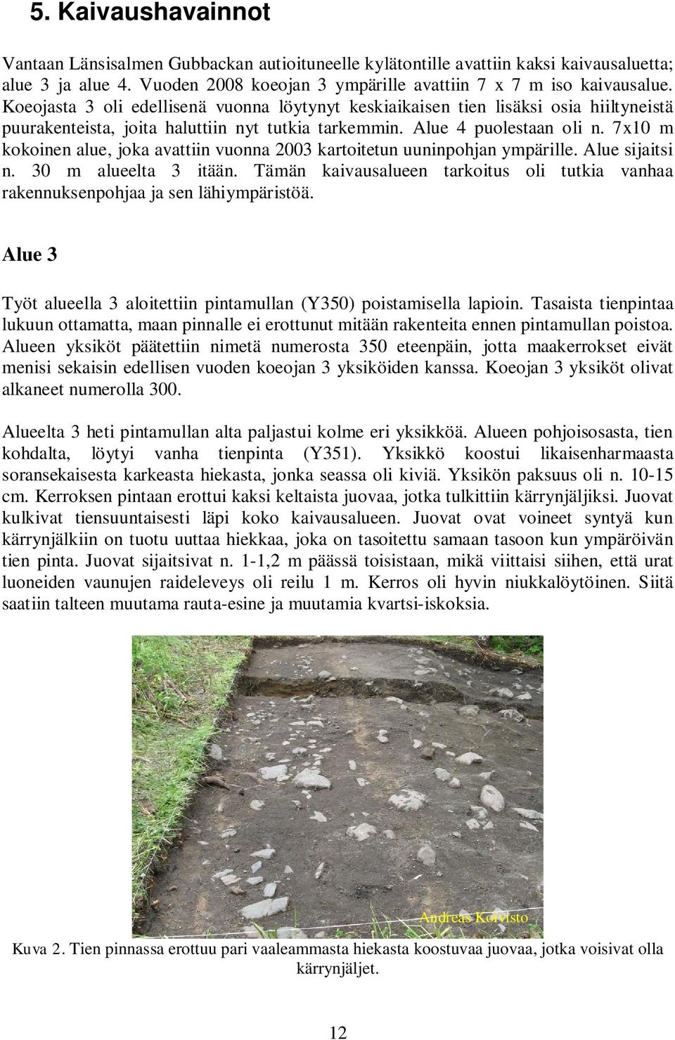 7x10 m kokoinen alue, joka avattiin vuonna 2003 kartoitetun uuninpohjan ympärille. Alue sijaitsi n. 30 m alueelta 3 itään.
