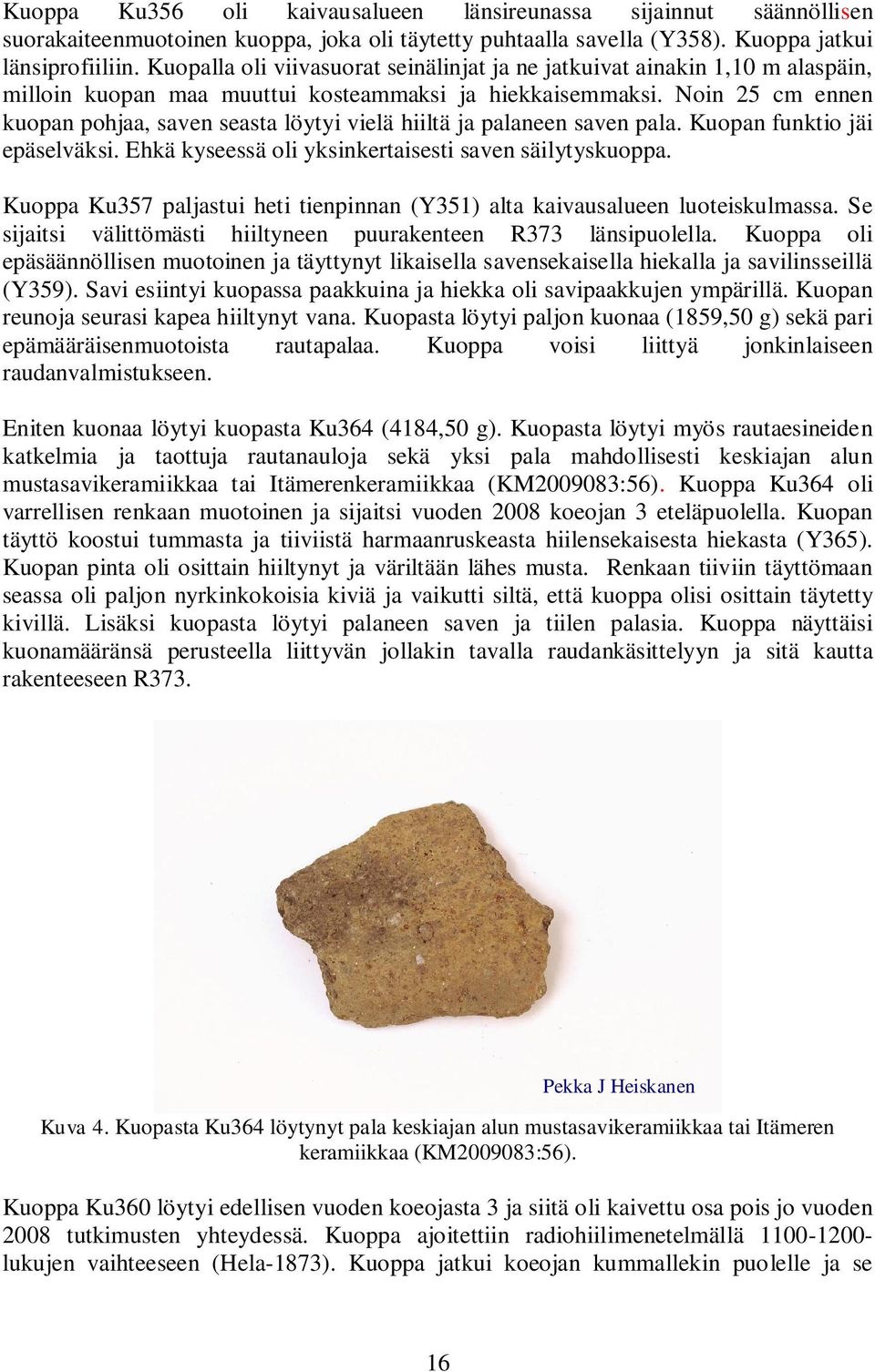 Noin 25 cm ennen kuopan pohjaa, saven seasta löytyi vielä hiiltä ja palaneen saven pala. Kuopan funktio jäi epäselväksi. Ehkä kyseessä oli yksinkertaisesti saven säilytyskuoppa.