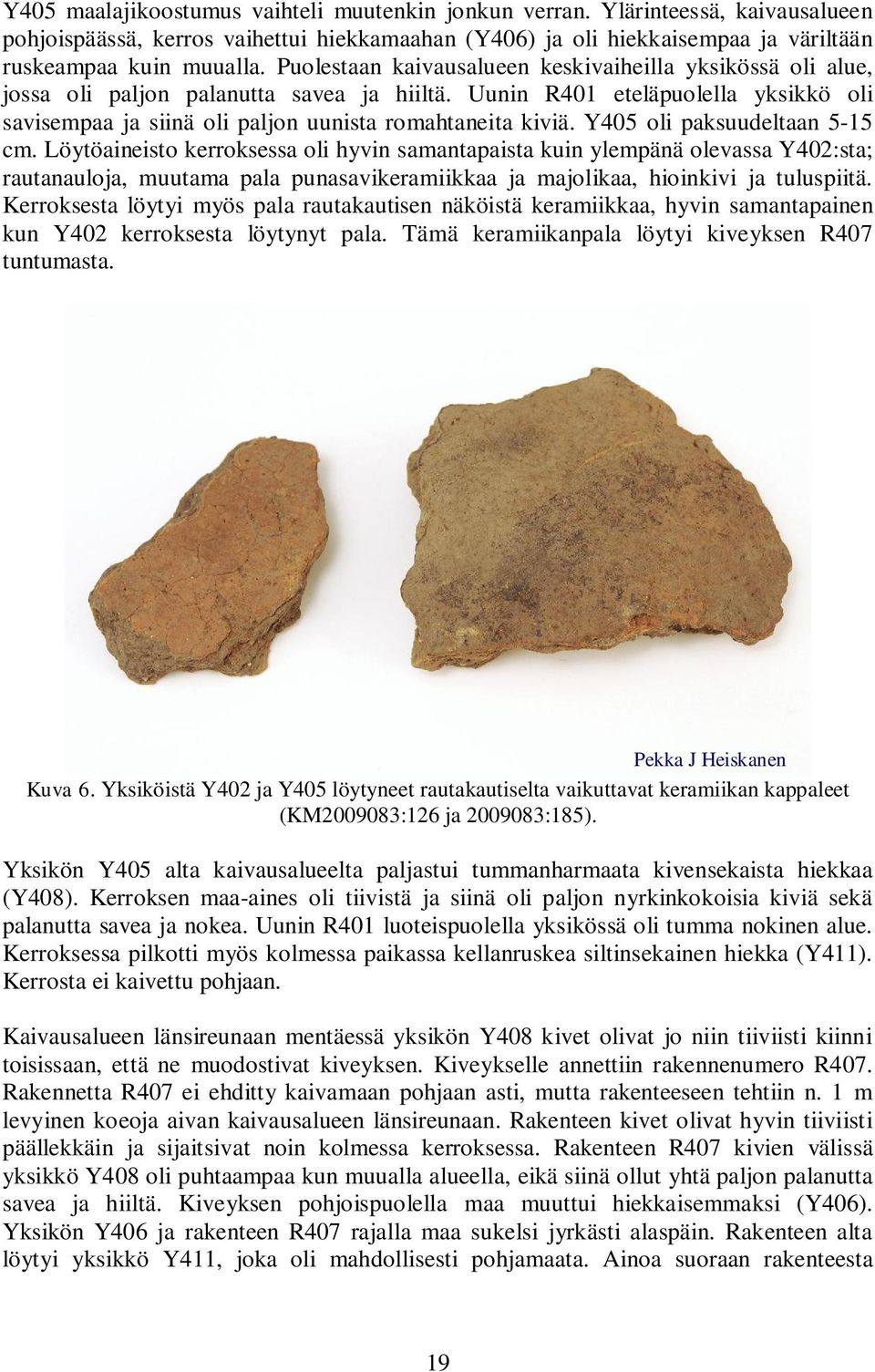 Y405 oli paksuudeltaan 5-15 cm. Löytöaineisto kerroksessa oli hyvin samantapaista kuin ylempänä olevassa Y402:sta; rautanauloja, muutama pala punasavikeramiikkaa ja majolikaa, hioinkivi ja tuluspiitä.