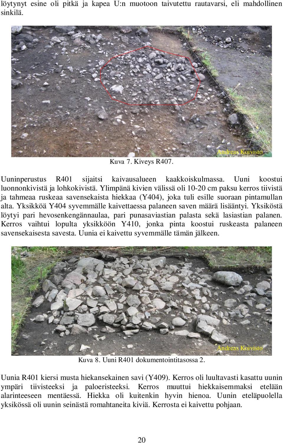 Yksikköä Y404 syvemmälle kaivettaessa palaneen saven määrä lisääntyi. Yksiköstä löytyi pari hevosenkengännaulaa, pari punasaviastian palasta sekä lasiastian palanen.