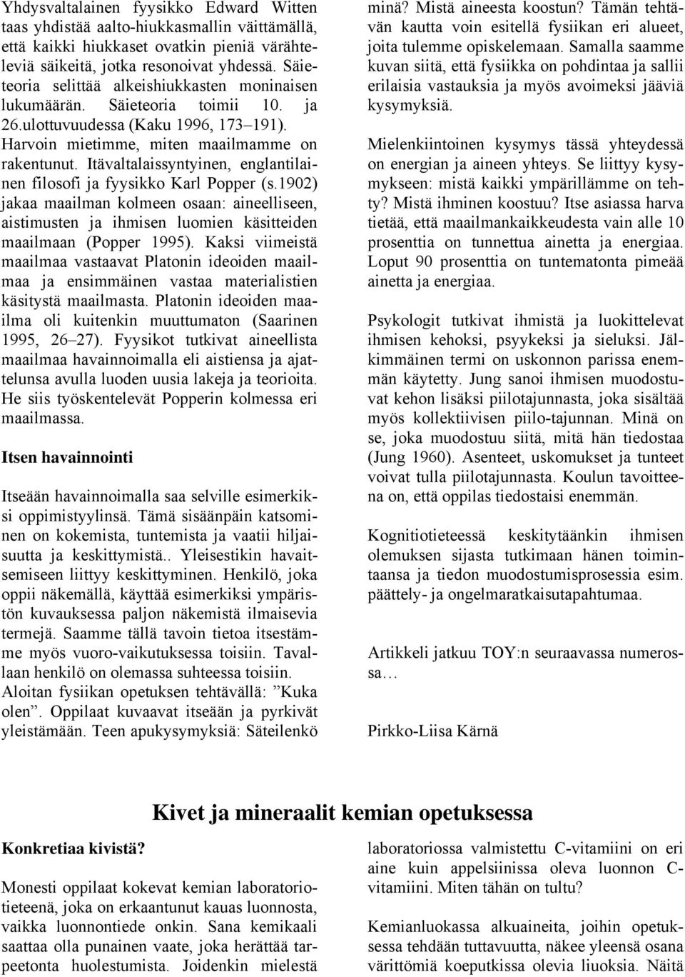 Itävaltalaissyntyinen, englantilainen filosofi ja fyysikko Karl Popper (s.1902) jakaa maailman kolmeen osaan: aineelliseen, aistimusten ja ihmisen luomien käsitteiden maailmaan (Popper 1995).