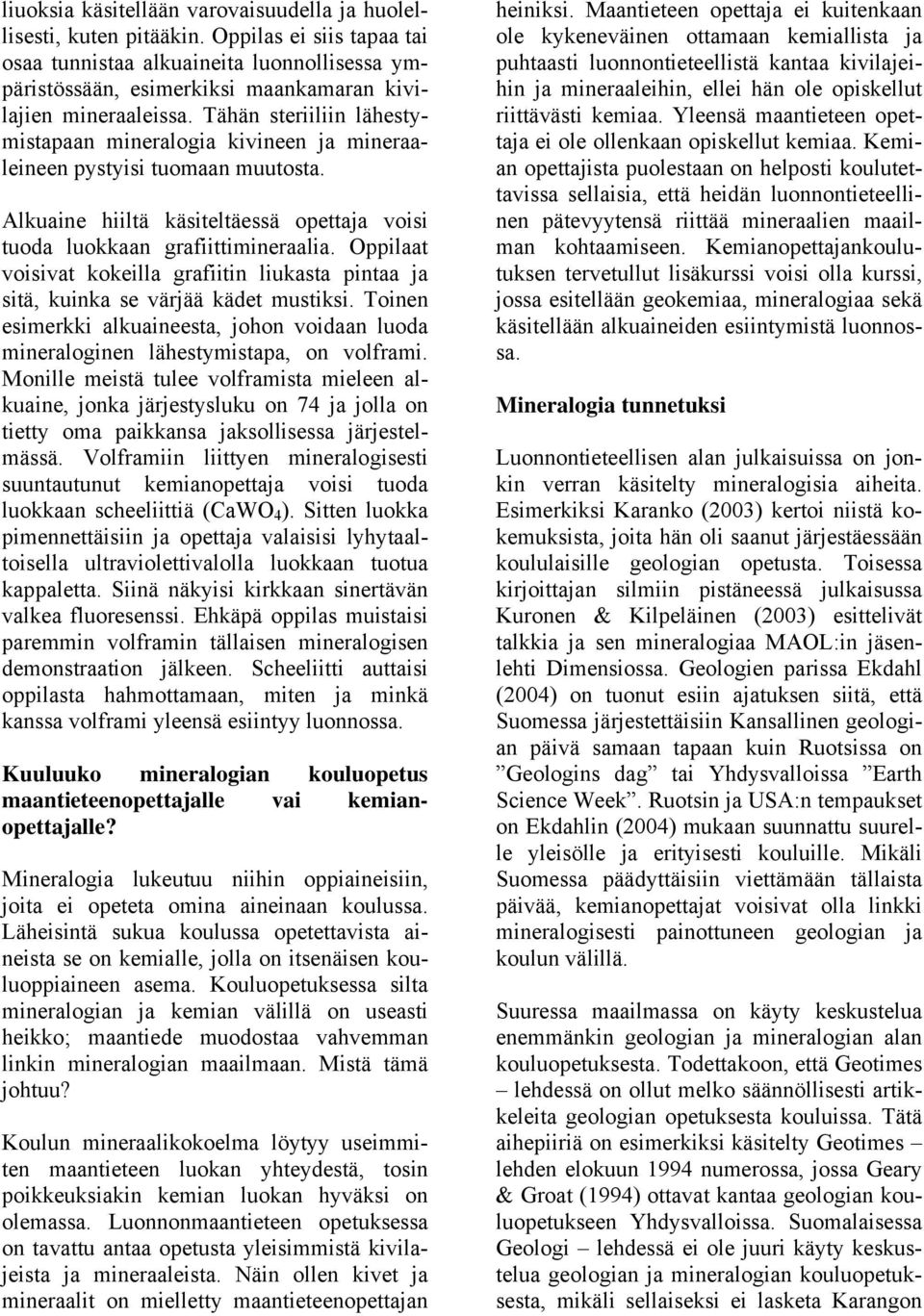 Tähän steriiliin lähestymistapaan mineralogia kivineen ja mineraaleineen pystyisi tuomaan muutosta. Alkuaine hiiltä käsiteltäessä opettaja voisi tuoda luokkaan grafiittimineraalia.