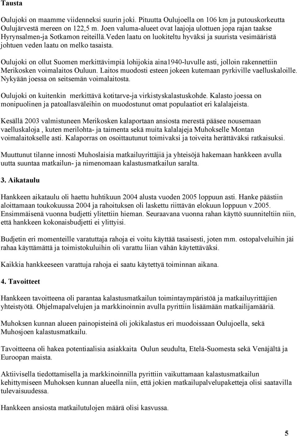 Oulujoki on ollut Suomen merkittävimpiä lohijokia aina1940-luvulle asti, jolloin rakennettiin Merikosken voimalaitos Ouluun. Laitos muodosti esteen jokeen kutemaan pyrkiville vaelluskaloille.