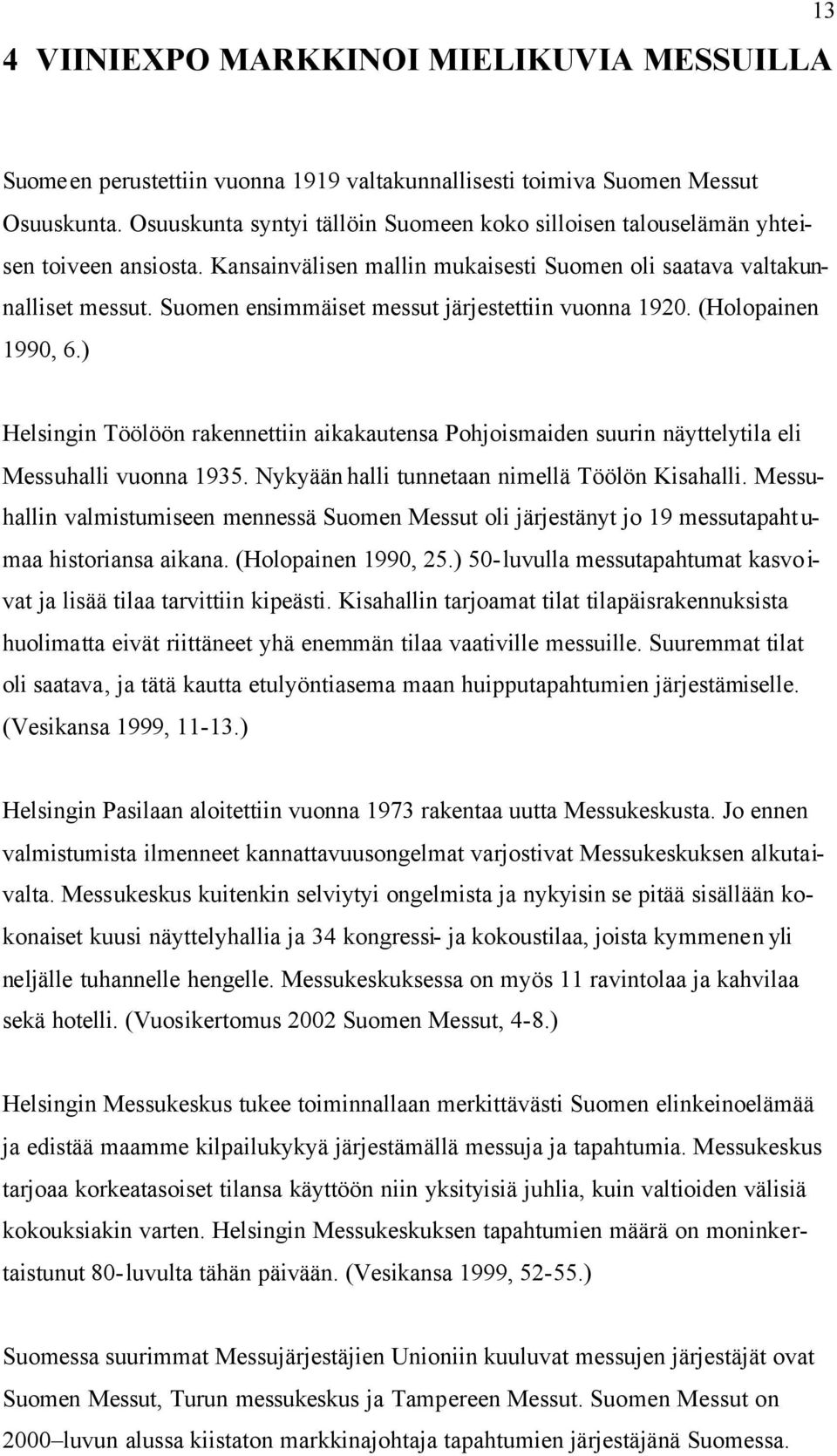 Suomen ensimmäiset messut järjestettiin vuonna 1920. (Holopainen 1990, 6.) Helsingin Töölöön rakennettiin aikakautensa Pohjoismaiden suurin näyttelytila eli Messuhalli vuonna 1935.