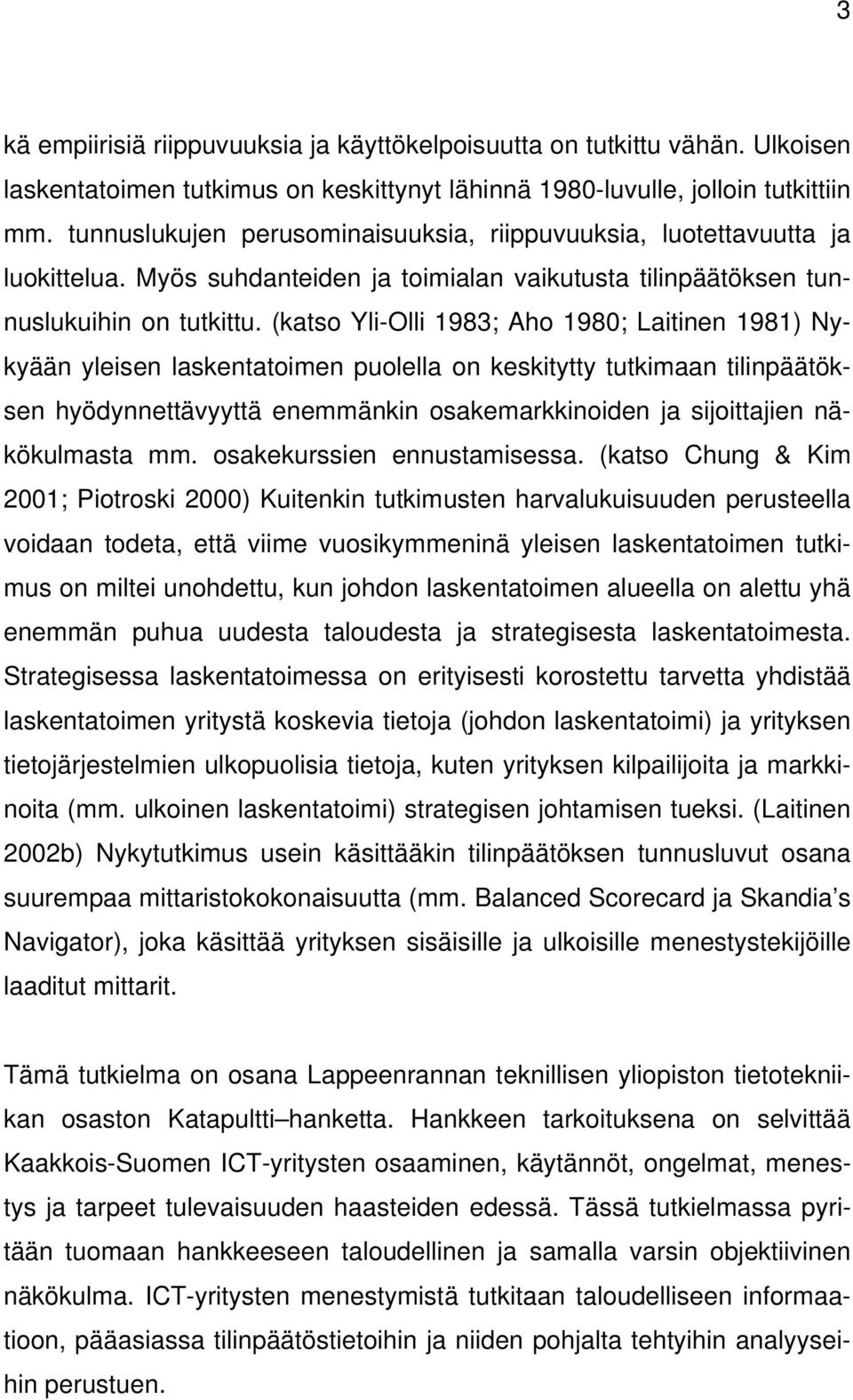 (katso Yli-Olli 1983; Aho 1980; Laitinen 1981) Nykyään yleisen laskentatoimen puolella on keskitytty tutkimaan tilinpäätöksen hyödynnettävyyttä enemmänkin osakemarkkinoiden ja sijoittajien