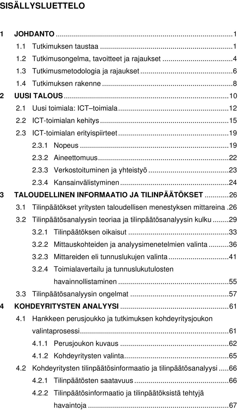 ..24 3 TALOUDELLINEN INFORMAATIO JA TILINPÄÄTÖKSET...26 3.1 Tilinpäätökset yritysten taloudellisen menestyksen mittareina.26 3.2 Tilinpäätösanalyysin teoriaa ja tilinpäätösanalyysin kulku...29 3.2.1 Tilinpäätöksen oikaisut.