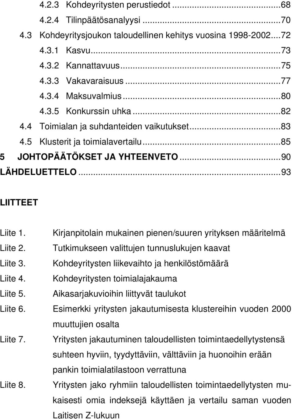 ..93 LIITTEET Liite 1. Kirjanpitolain mukainen pienen/suuren yrityksen määritelmä Liite 2. Tutkimukseen valittujen tunnuslukujen kaavat Liite 3. Kohdeyritysten liikevaihto ja henkilöstömäärä Liite 4.