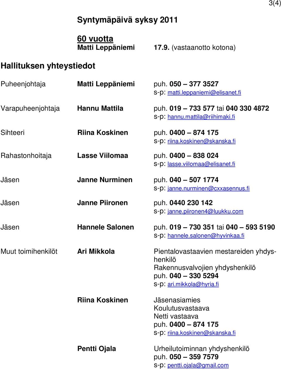 fi Rahastonhoitaja Lasse Viilomaa puh. 0400 838 024 s-p: lasse.viilomaa@elisanet.fi Jäsen Janne Nurminen puh. 040 507 1774 s-p: janne.nurminen@cxxasennus.fi Jäsen Janne Piironen puh.