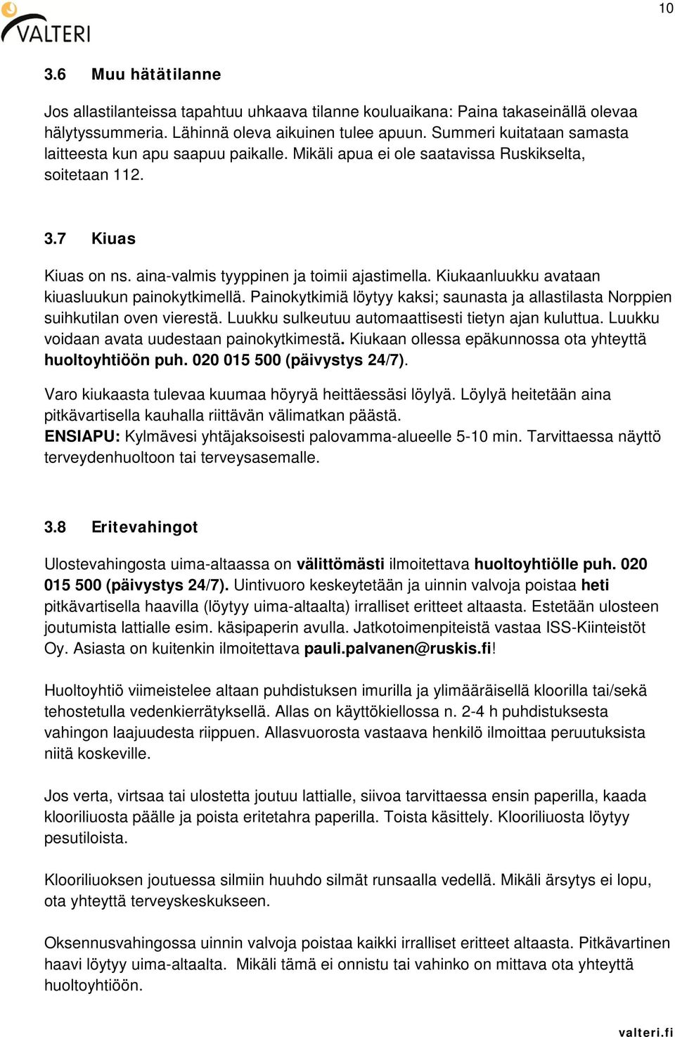 Kiukaanluukku avataan kiuasluukun painokytkimellä. Painokytkimiä löytyy kaksi; saunasta ja allastilasta Norppien suihkutilan oven vierestä. Luukku sulkeutuu automaattisesti tietyn ajan kuluttua.