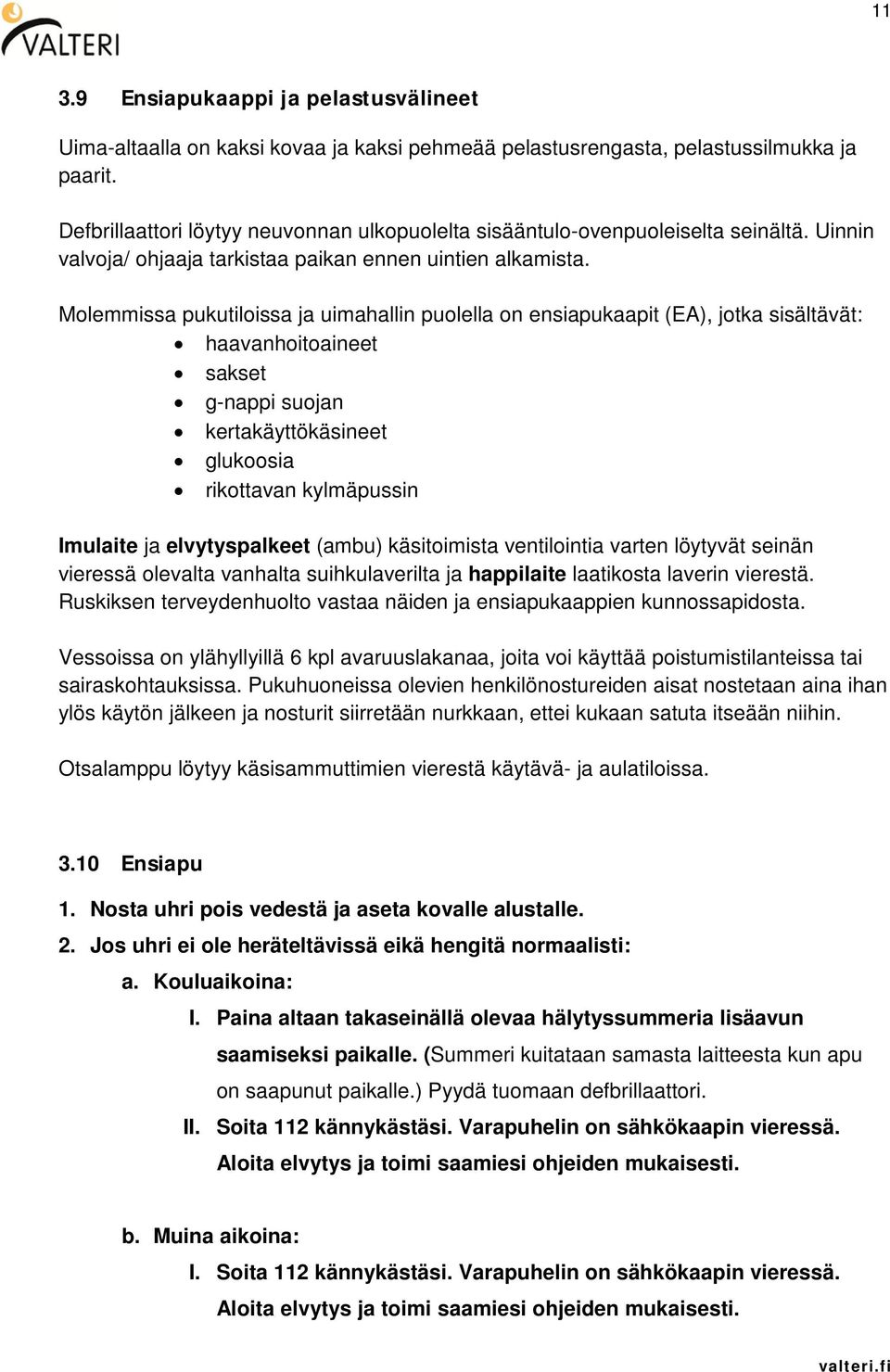 Molemmissa pukutiloissa ja uimahallin puolella on ensiapukaapit (EA), jotka sisältävät: haavanhoitoaineet sakset g-nappi suojan kertakäyttökäsineet glukoosia rikottavan kylmäpussin Imulaite ja