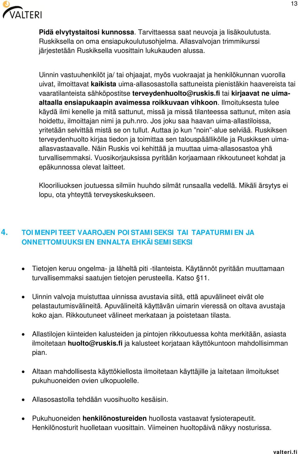 Uinnin vastuuhenkilöt ja/ tai ohjaajat, myös vuokraajat ja henkilökunnan vuorolla uivat, ilmoittavat kaikista uima-allasosastolla sattuneista pienistäkin haavereista tai vaaratilanteista