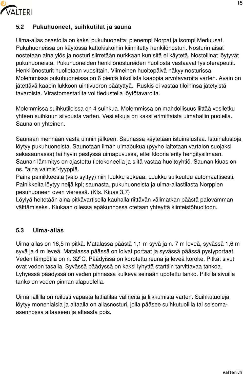 Henkilönosturit huolletaan vuosittain. Viimeinen huoltopäivä näkyy nosturissa. Molemmissa pukuhuoneissa on 6 pientä lukollista kaappia arvotavaroita varten.