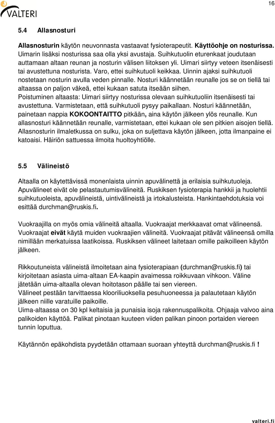 Uinnin ajaksi suihkutuoli nostetaan nosturin avulla veden pinnalle. Nosturi käännetään reunalle jos se on tiellä tai altaassa on paljon väkeä, ettei kukaan satuta itseään siihen.