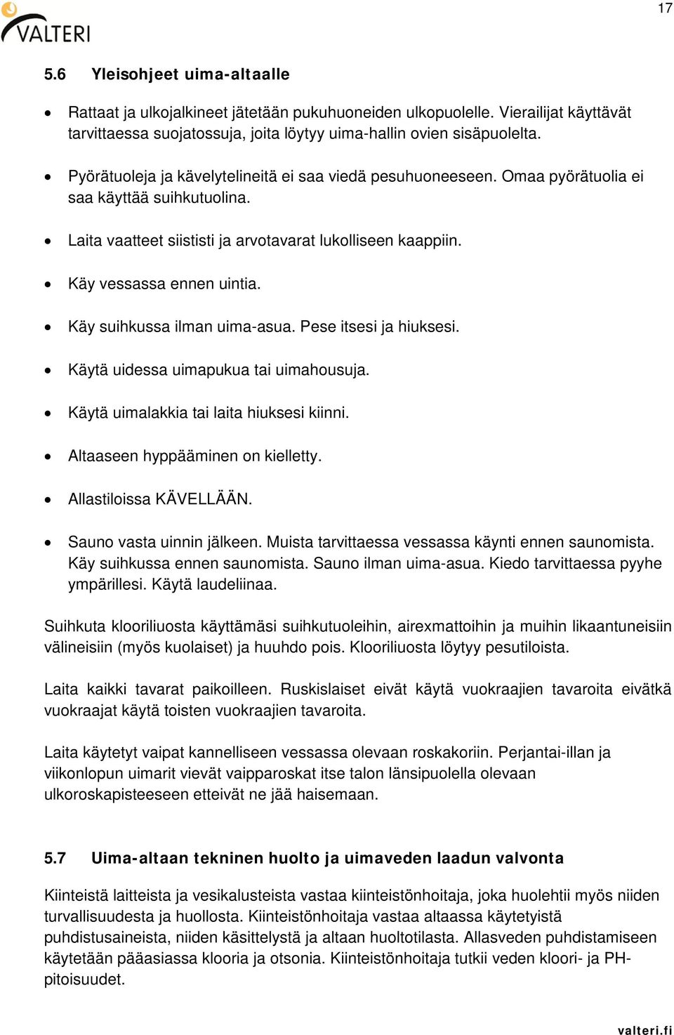 Käy suihkussa ilman uima-asua. Pese itsesi ja hiuksesi. Käytä uidessa uimapukua tai uimahousuja. Käytä uimalakkia tai laita hiuksesi kiinni. Altaaseen hyppääminen on kielletty.