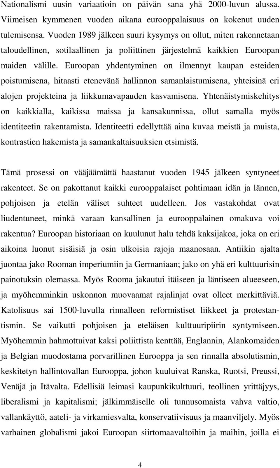 Euroopan yhdentyminen on ilmennyt kaupan esteiden poistumisena, hitaasti etenevänä hallinnon samanlaistumisena, yhteisinä eri alojen projekteina ja liikkumavapauden kasvamisena.