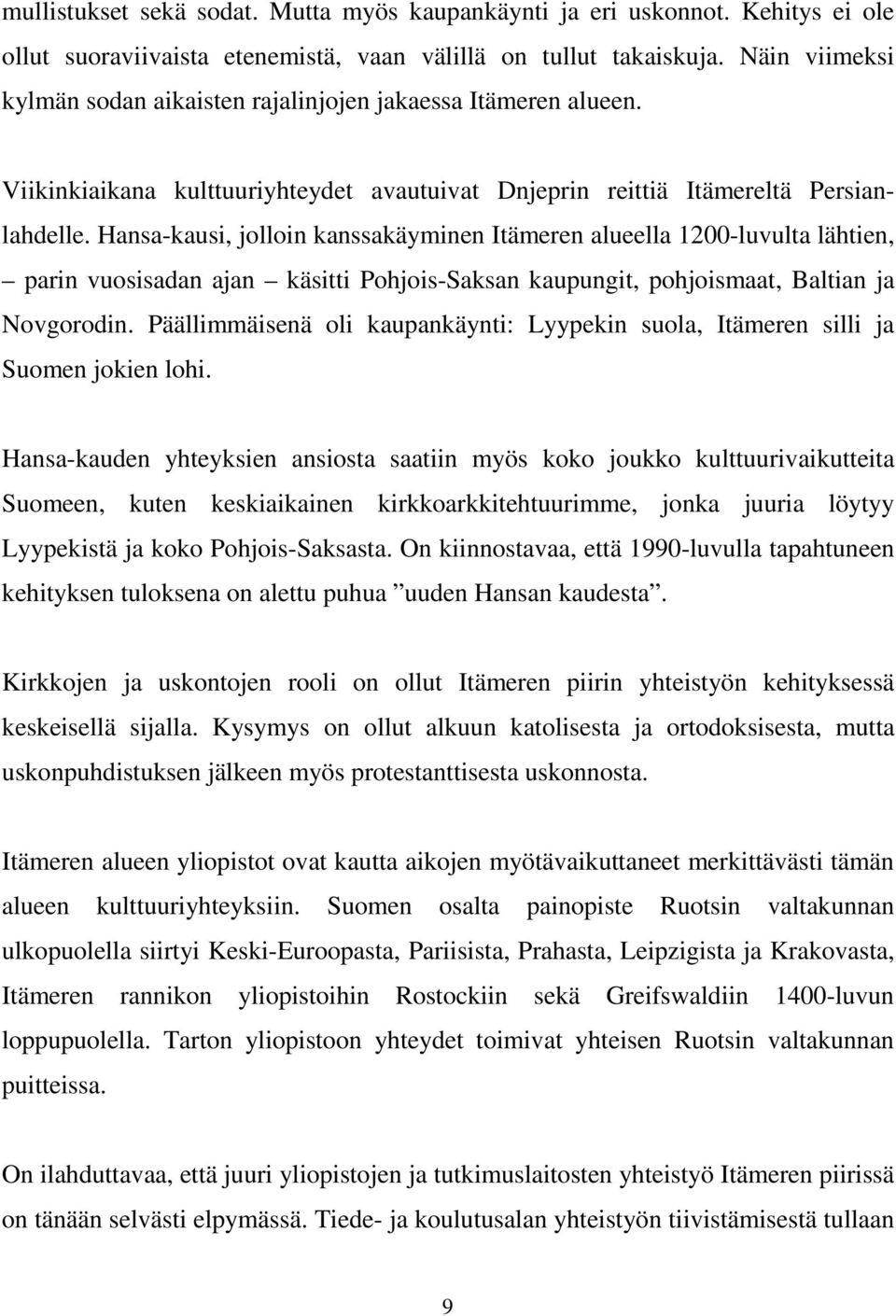 Hansa-kausi, jolloin kanssakäyminen Itämeren alueella 1200-luvulta lähtien, parin vuosisadan ajan käsitti Pohjois-Saksan kaupungit, pohjoismaat, Baltian ja Novgorodin.