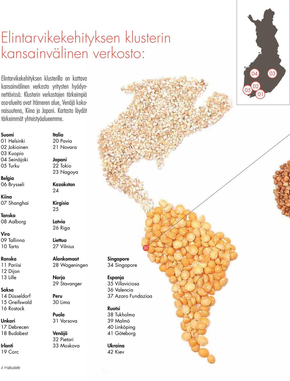 Suomi 01 Helsinki 02 Jokioinen 03 Kuopio 04 Seinäjoki 05 Turku Belgia 06 Brysseli Kiina 07 Shanghai Tanska 08 Aalborg Viro 09 Tallinna 10 Tarto Ranska 11 Pariisi 12 Dijon 13 Lille Saksa 14 Düsseldorf