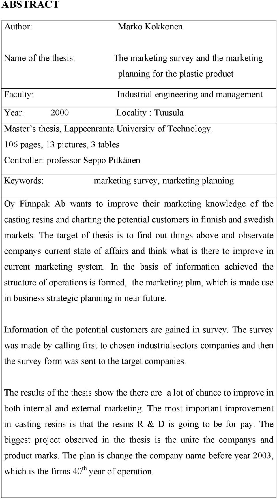 106 pages, 13 pictures, 3 tables Controller: professor Seppo Pitkänen Keywords: marketing survey, marketing planning Oy Finnpak Ab wants to improve their marketing knowledge of the casting resins and