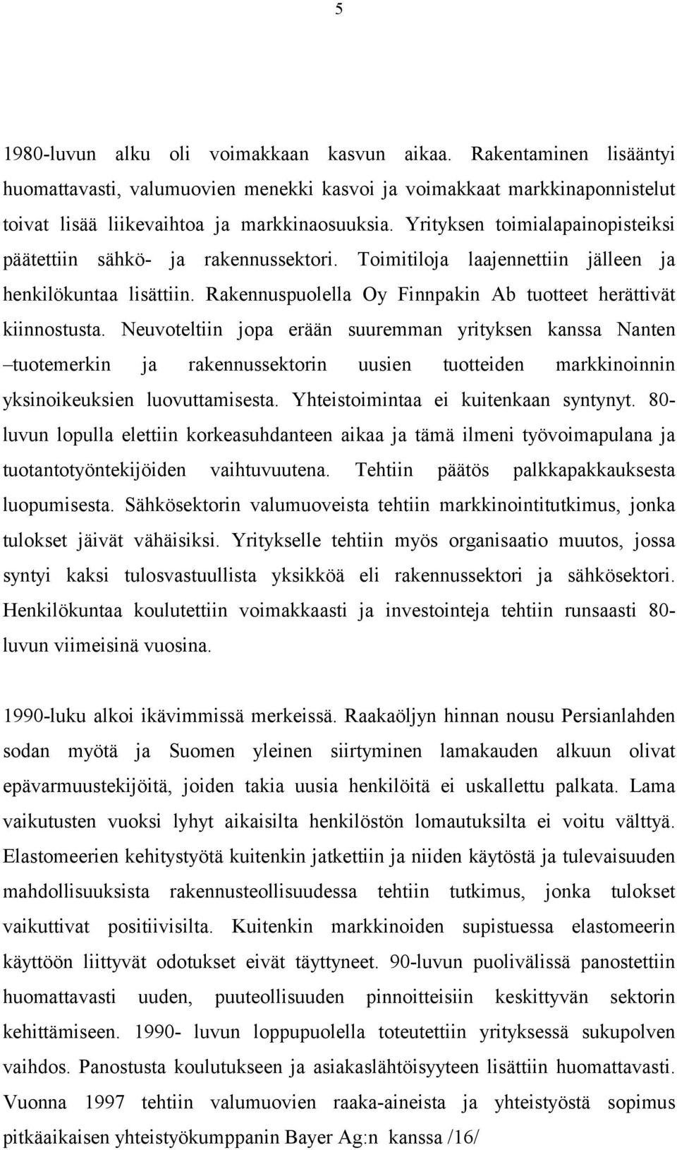 Neuvoteltiin jopa erään suuremman yrityksen kanssa Nanten tuotemerkin ja rakennussektorin uusien tuotteiden markkinoinnin yksinoikeuksien luovuttamisesta. Yhteistoimintaa ei kuitenkaan syntynyt.