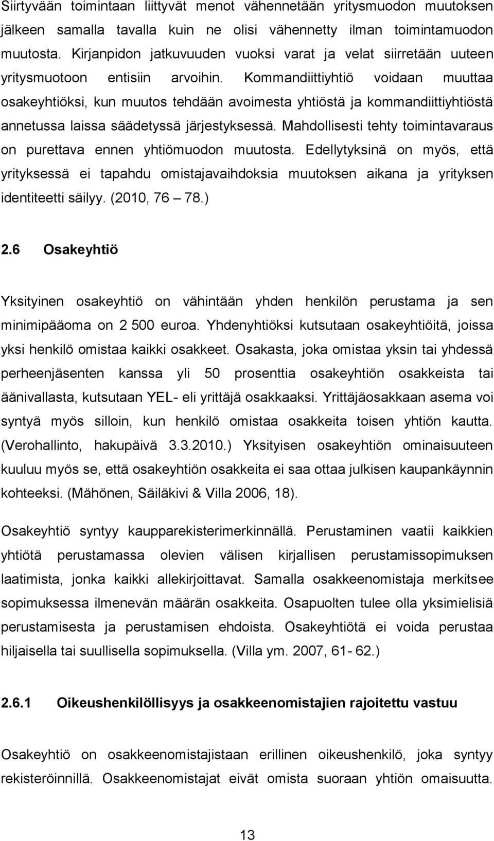 Kommandiittiyhtiö voidaan muuttaa osakeyhtiöksi, kun muutos tehdään avoimesta yhtiöstä ja kommandiittiyhtiöstä annetussa laissa säädetyssä järjestyksessä.