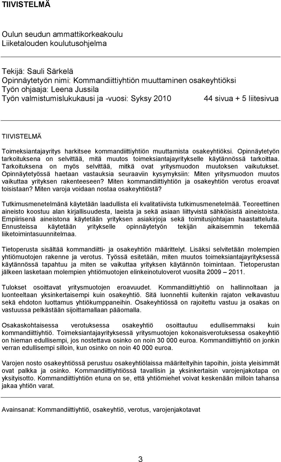 Opinnäytetyön tarkoituksena on selvittää, mitä muutos toimeksiantajayritykselle käytännössä tarkoittaa. Tarkoituksena on myös selvittää, mitkä ovat yritysmuodon muutoksen vaikutukset.