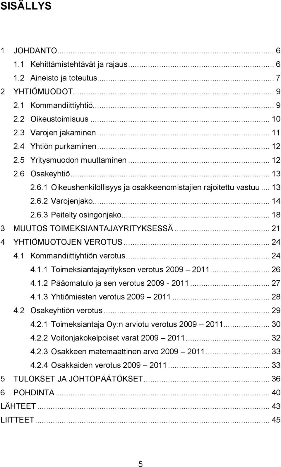 .. 18 3 MUUTOS TOIMEKSIANTAJAYRITYKSESSÄ... 21 4 YHTIÖMUOTOJEN VEROTUS... 24 4.1 Kommandiittiyhtiön verotus... 24 4.1.1 Toimeksiantajayrityksen verotus 2009 2011... 26 4.1.2 Pääomatulo ja sen verotus 2009-2011.