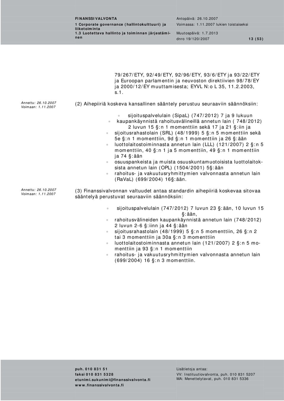 Aihepiiriä koskeva kansallinen sääntely perustuu seuraaviin säännöksiin: sijoituspalvelulain (SipaL) (747/2012) 7 ja 9 lukuun kaupankäynnistä rahoitusvälineillä annetun lain ( 748/2012) 2 luvun 15 :n