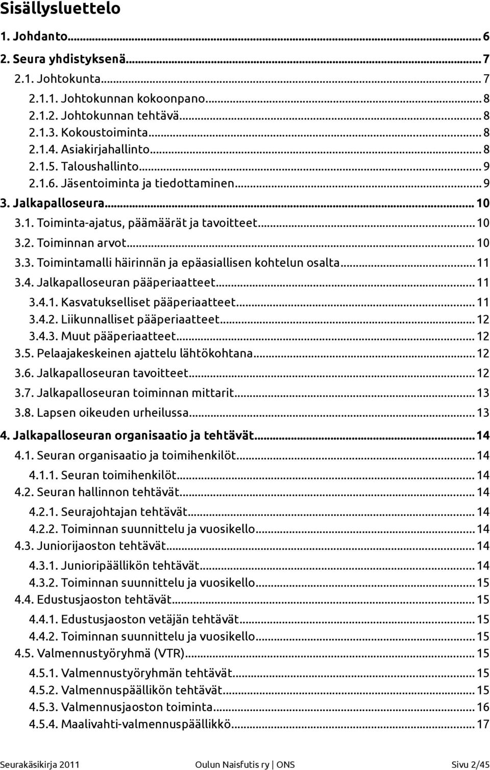 ..11 3.4. Jalkapalloseuran pääperiaatteet...11 3.4.1. Kasvatukselliset pääperiaatteet...11 3.4.2. Liikunnalliset pääperiaatteet...12 3.4.3. Muut pääperiaatteet...12 3.5.