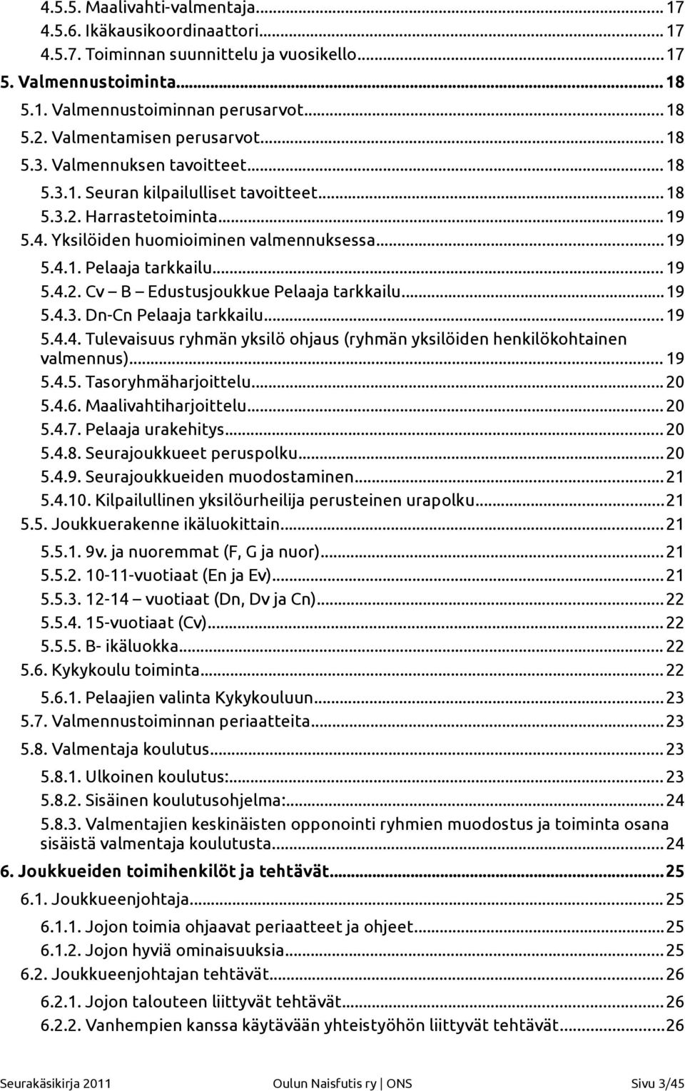 ..19 5.4.2. Cv B Edustusjoukkue Pelaaja tarkkailu...19 5.4.3. Dn-Cn Pelaaja tarkkailu...19 5.4.4. Tulevaisuus ryhmän yksilö ohjaus (ryhmän yksilöiden henkilökohtainen valmennus)... 19 5.4.5. Tasoryhmäharjoittelu.