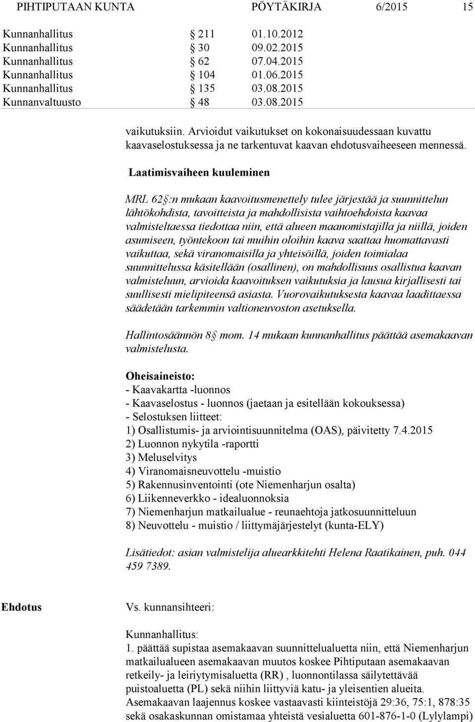 alueen maanomistajilla ja niillä, joiden asumiseen, työntekoon tai muihin oloihin kaava saattaa huomattavasti vaikuttaa, sekä viranomaisilla ja yhteisöillä, joiden toimialaa suunnittelussa