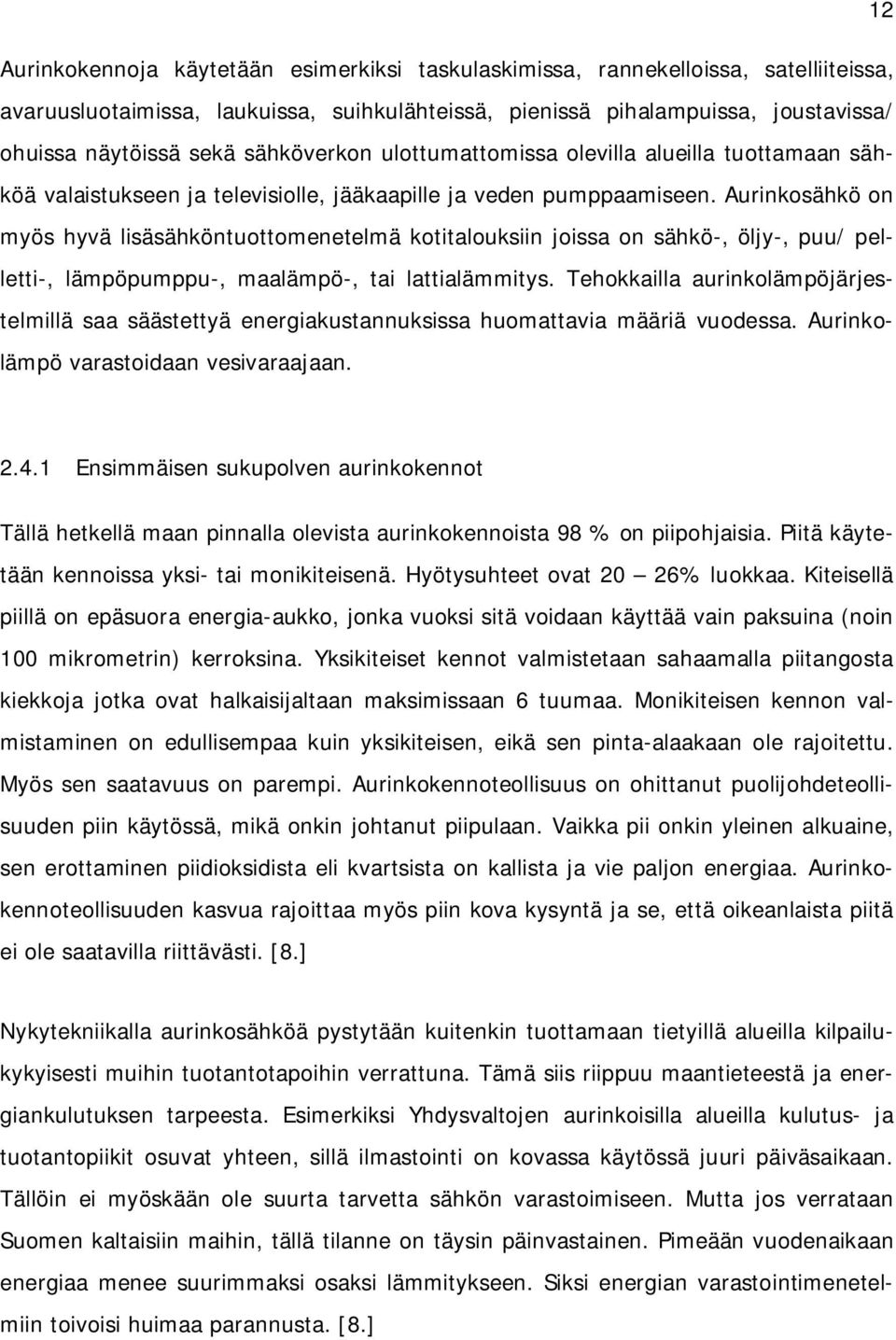 Aurinkosähkö on myös hyvä lisäsähköntuottomenetelmä kotitalouksiin joissa on sähkö-, öljy-, puu/ pelletti-, lämpöpumppu-, maalämpö-, tai lattialämmitys.