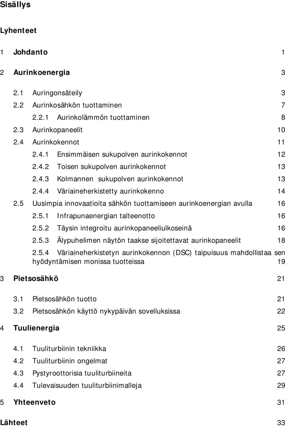 5 Uusimpia innovaatioita sähkön tuottamiseen aurinkoenergian avulla 16 2.5.1 Infrapunaenergian talteenotto 16 2.5.2 Täysin integroitu aurinkopaneeliulkoseinä 16 2.5.3 Älypuhelimen näytön taakse sijoitettavat aurinkopaneelit 18 2.