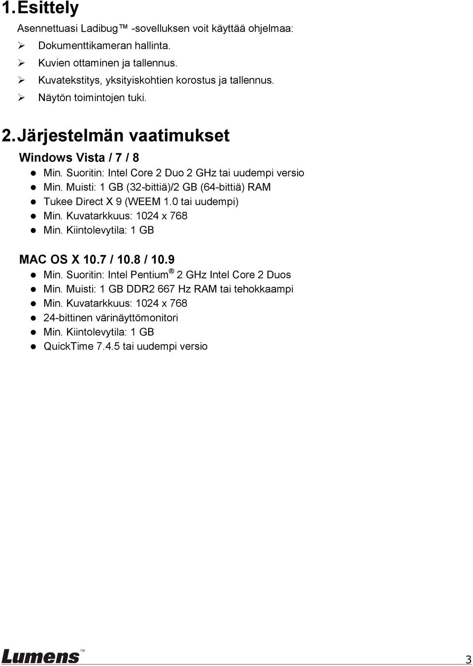 Suoritin: Intel Core 2 Duo 2 GHz tai uudempi versio Min. Muisti: 1 GB (32-bittiä)/2 GB (64-bittiä) RAM Tukee Direct X 9 (WEEM 1.0 tai uudempi) Min. Kuvatarkkuus: 1024 x 768 Min.