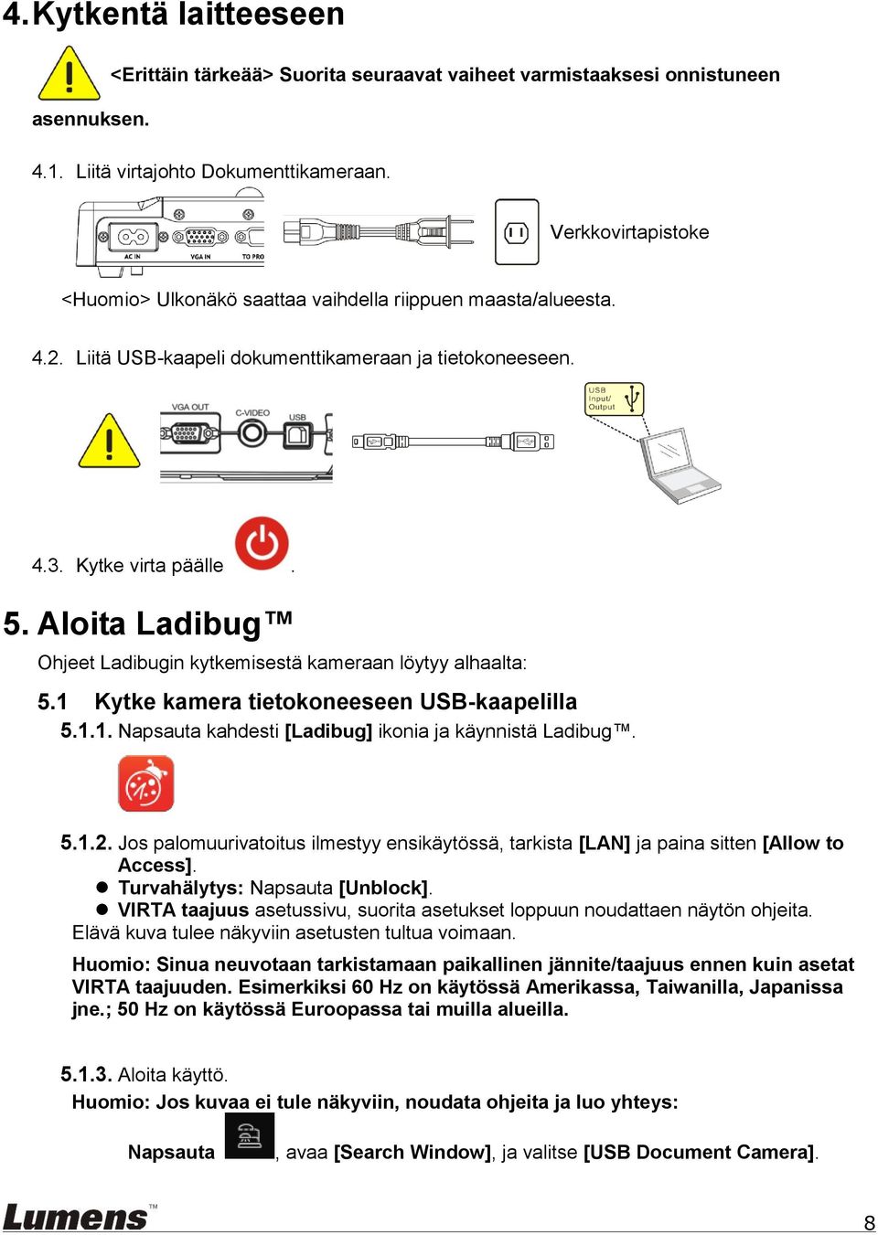 Aloita Ladibug Ohjeet Ladibugin kytkemisestä kameraan löytyy alhaalta: 5.1 Kytke kamera tietokoneeseen USB-kaapelilla 5.1.1. Napsauta kahdesti [Ladibug] ikonia ja käynnistä Ladibug. 5.1.2.