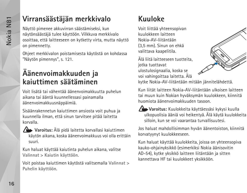 Äänenvoimakkuuden ja kaiuttimen säätäminen Voit lisätä tai vähentää äänenvoimakkuutta puhelun aikana tai ääntä kuunnellessasi painamalla äänenvoimakkuusnäppäimiä.