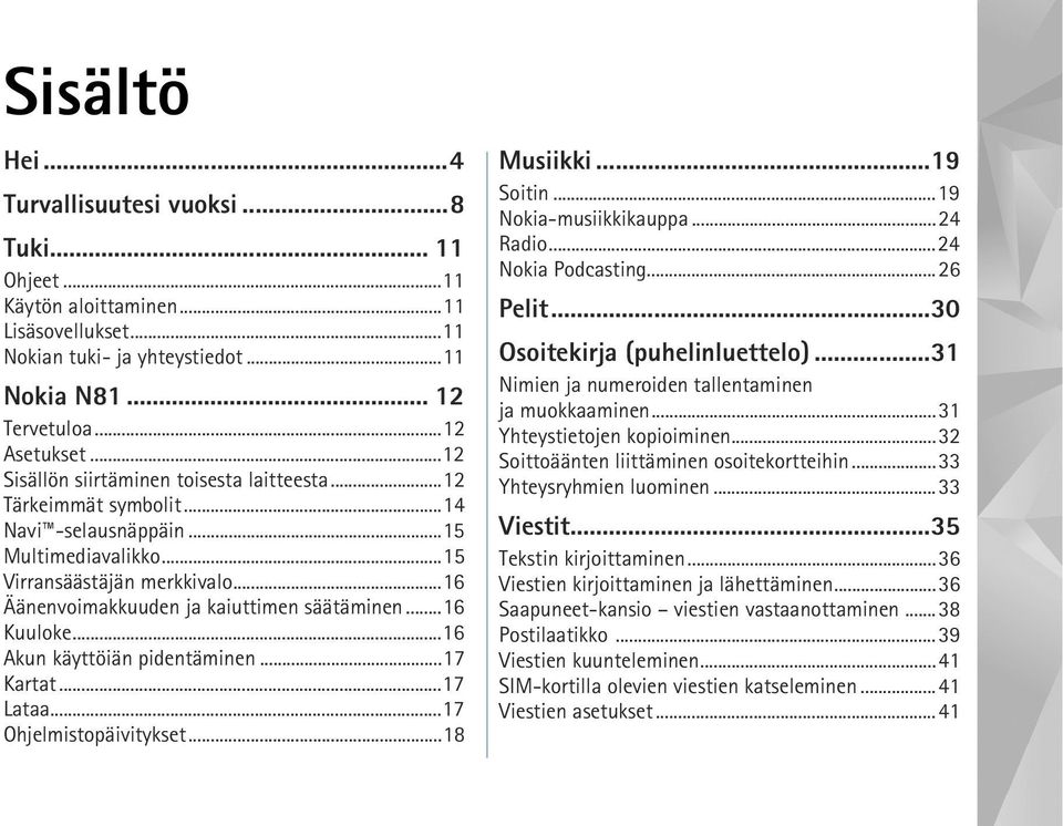 ..16 Kuuloke...16 Akun käyttöiän pidentäminen...17 Kartat...17 Lataa...17 Ohjelmistopäivitykset...18 Musiikki...19 Soitin...19 Nokia-musiikkikauppa...24 Radio...24 Nokia Podcasting...26 Pelit.