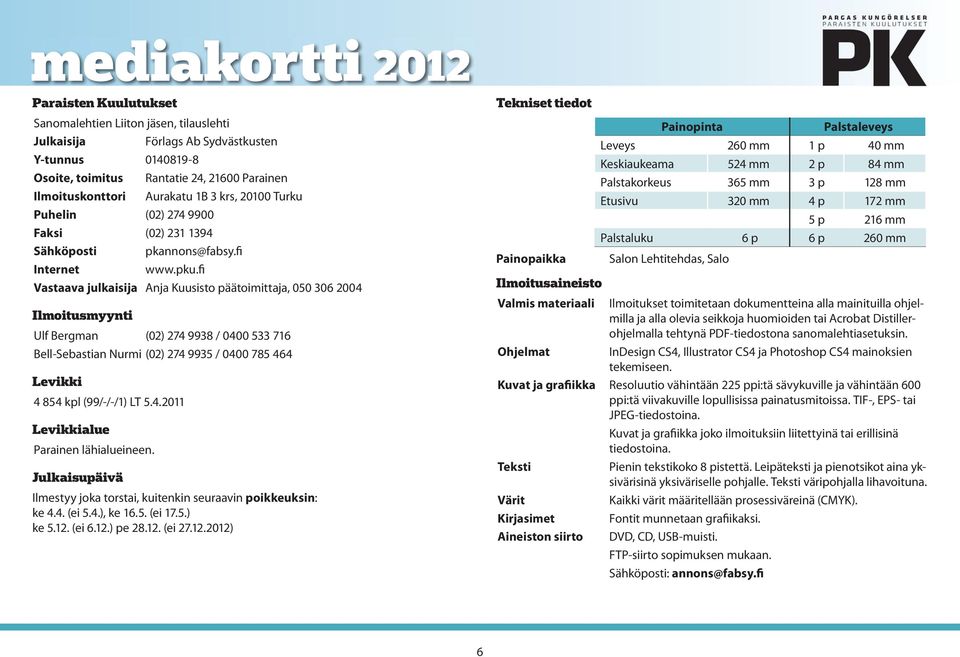 fi Vastaava julkaisija Anja Kuusisto päätoimittaja, 050 306 2004 Ilmoitusmyynti Ulf Bergman (02) 274 9938 / 0400 533 716 Bell-Sebastian Nurmi (02) 274 9935 / 0400 785 464 Levikki 4 854 kpl (99/-/-/1)