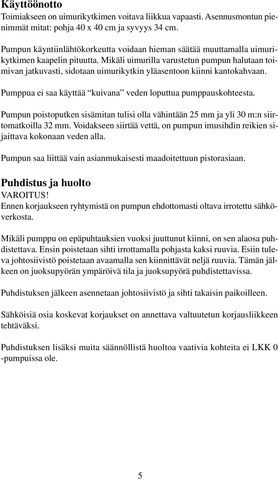 Mikäli uimurilla varustetun pumpun halutaan toimivan jatkuvasti, sidotaan uimurikytkin yläasentoon kiinni kantokahvaan. Pumppua ei saa käyttää kuivana veden loputtua pumppauskohteesta.