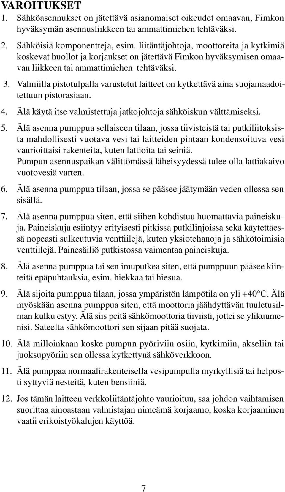 Valmiilla pistotulpalla varustetut laitteet on kytkettävä aina suojamaadoitettuun pistorasiaan. 4. Älä käytä itse valmistettuja jatkojohtoja sähköiskun välttämiseksi. 5.