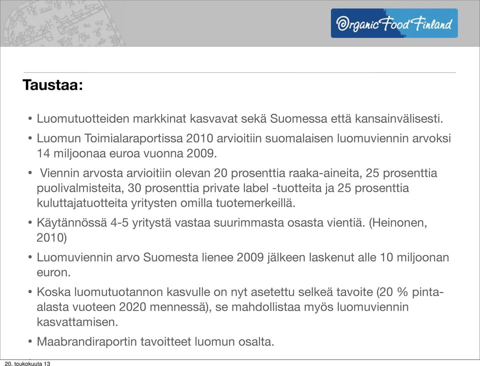 tuotemerkeillä. Käytännössä 4-5 yritystä vastaa suurimmasta osasta vientiä. (Heinonen, 2010) Luomuviennin arvo Suomesta lienee 2009 jälkeen laskenut alle 10 miljoonan euron.