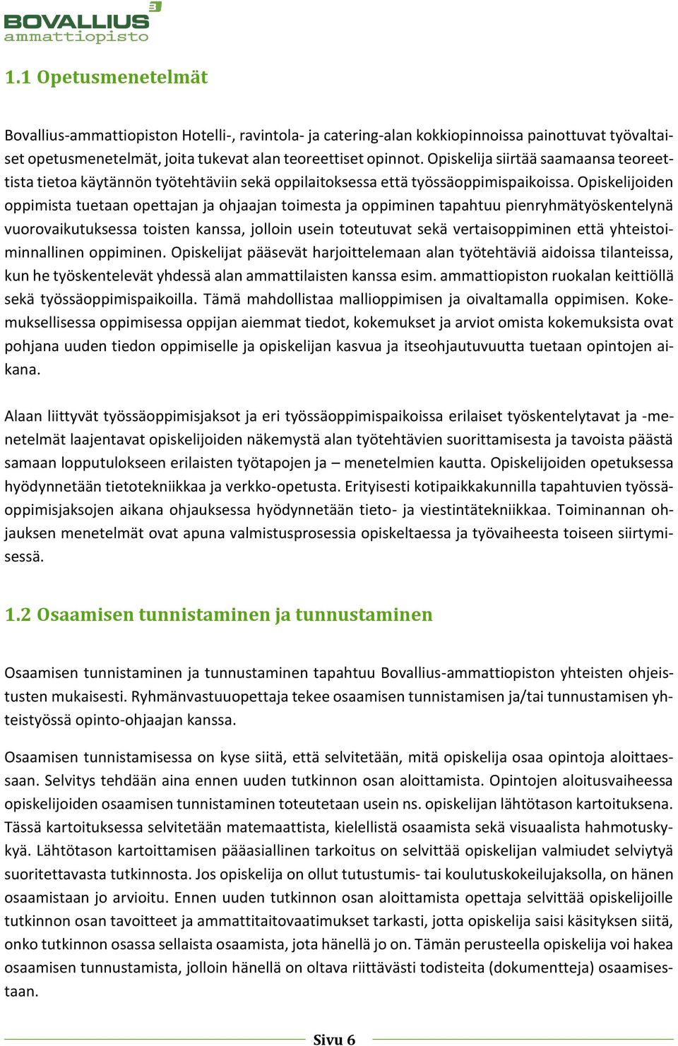 Opiskelijoiden oppimista tuetaan opettajan ja ohjaajan toimesta ja oppiminen tapahtuu pienryhmätyöskentelynä vuorovaikutuksessa toisten kanssa, jolloin usein toteutuvat sekä vertaisoppiminen että